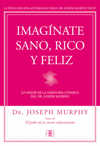 Imagínate sano, rico y feliz: Lo mejor de la sabiduría cósmica del Dr. Joseph Murphy