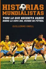 Historias mundialistas : todo lo que necesita saber sobre la copa del mundo de fútbol