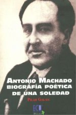 Antonio Machado : biografía poética de una soledad