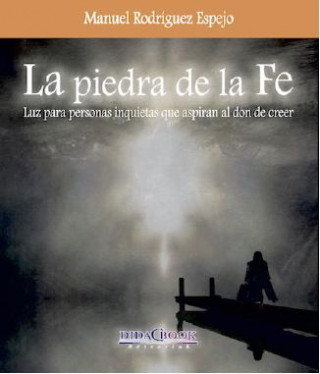 La piedra de la fe: luz para personas inquietas que aspiran al don de creer