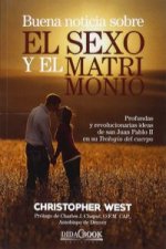 Buena noticia sobre el sexo y el matrimonio : profundas y revolucionarias ideas de San Juan Pablo II en su 