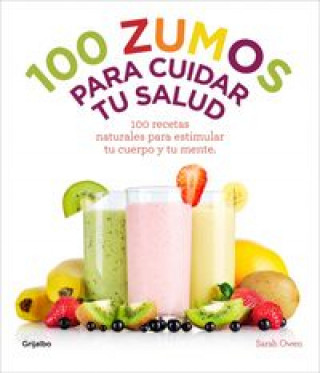 100 zumos para cuidar tu salud : 100 recetas naturales para estimular tu cuerpo y tu mente