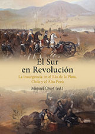 El sur en revolución: La insurgencia en el Río de la plata, Chile y el Alto Perú