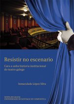 Resistir no escenario : cara a unha historia institucional do teatro galego