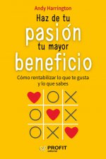 Haz de tu pasión tu mayor beneficio: Cómo rentabilizar lo que te gusta y lo que sabes