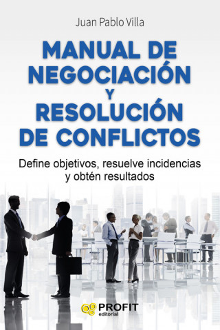 Manual de negociación y resolución de conflictos : define objetivos, resuelve incidencias y obtén resultados