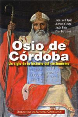 Osio de Córdoba : un siglo de la historia del cristianismo : obras, documentos conciliares, testimonios