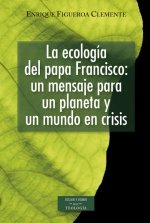 La ecología del papa Francisco: un mensaje para un planeta y un mundo en crisis