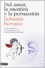Del amor, la mentira y la persuasión : cómo alcanzar la excelencia en la comunicación personal
