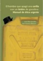 El hombre que apagó una cerilla con un bidón de gasolina : manual de ética urgente