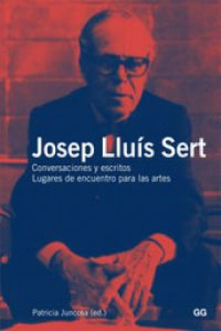Josep Lluís Sert : conversaciones y escritos : lugares de encuentro para las artes