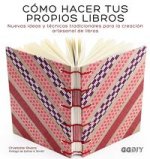 Cómo hacer tus propios libros: Nuevas ideas y técnicas tradicionales para la creación artesanal de libros
