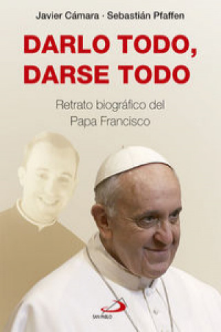 Darlo todo, darse todo: Retrato biográfico del Papa Francisco