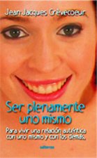 Ser plenamente uno mismo : para vivir una relación auténtica con uno mismo y con los demás