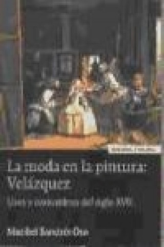 La moda en la pintura: Velázquez : usos y costumbres del siglo XVII