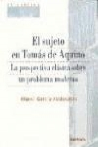 El sujeto en Tomás de Aquino : la perspectiva clásica sobre un problema moderno