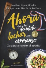 Ahora que he decidido luchar con esperanza : guía para vencer el apetito