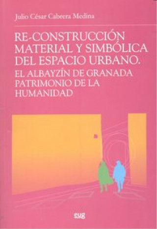 Re-construcción material y simbólica del espacio urbano : el Albayzín de Granada patrimonio de la humanidad