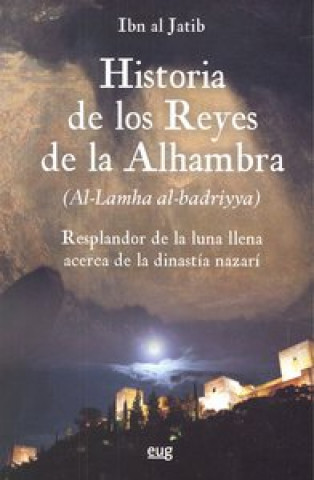 Historia de los reyes de la Alhambra : el resplandor de la luna llena acerca de la dinastía Nazarí (al-lamha al-badriya fi l-dawlat al-nasriyya)