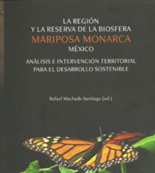 La región y la Reserva de la Biosfera Mariposa Monarca México : análisis e intervención territorial para el desarrollo sostenible