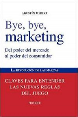 Bye, bye, marketing : del poder del mercado al poder del consumidor