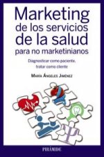 Marketing de los servicios de la salud para no marketinianos : Diagnosticar como paciente, tratar como cliente