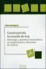 Construyendo la escuela de hoy : liderazgo y prácticas innovadoras en organización y dirección de centros