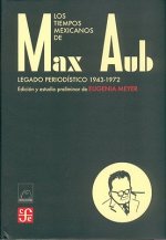 Los Tiempos Mexicanos de Max Aub: Legado Periodistico (1943-1972)