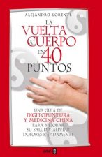 La vuelta al cuerpo en 40 puntos : una guía de digitopuntura y medicina china para mejorar su salud y aliviar dolores rápidamente