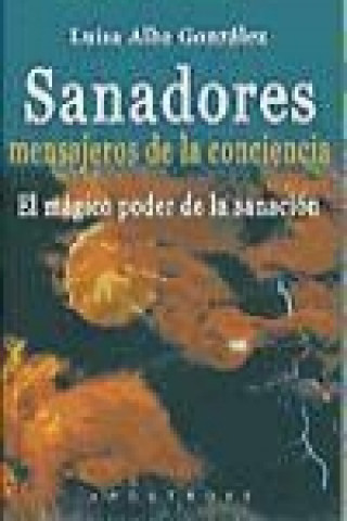 Sanadores, mensajeros de la conciencia : el mágico poder de la curación