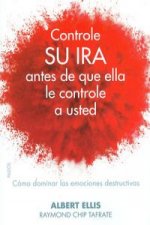 Controle su ira antes de que ella le controle a usted : cómo dominar las emociones destructivas