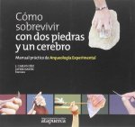 Cómo sobrevivir con dos piedras y un cerebro : manual práctico de arqueología experimental