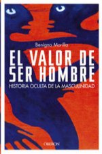 El valor de ser hombre : historia oculta de la masculinidad