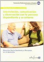 Interrelación, comunicación y observación con la persona dependiente y su entorno : certificado de profesionalidad atención sociosanitaria a personas
