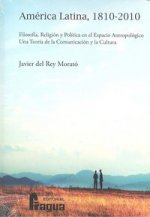 América Latina 1810-2010 : filosofía, religión y política en el espacio antropolótico : una teoría de la comunicación y de la cultura