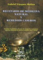 Recetario de medicina natural y remedios caseros : descubre las distintas formas de combatir y solucionar nuestra dolencias de manera sencilla, sana y