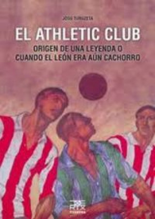 El Athletic Club : origen de una leyenda o cuando el león era aún cachorro