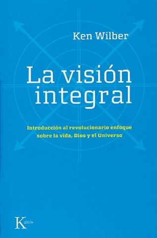 La Vision Integral: Introduccion al Revolucionario Enfoque Sobre la Vida, Dios y el Universo