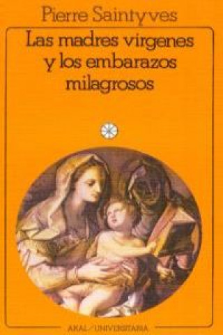 Las madres vírgenes y los embarazos milagrosos : ensayo de mitología comparada