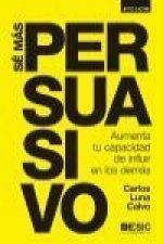 Sé más persuasivo : aumenta tu capacidad de influir en los demás