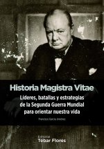Historia magistra vitae : líderes, batallas y estrategias de la Segunda Guerra Mundial para orientar nuestra vida