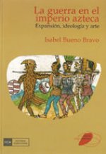 Guerra en el imperio azteca : expansión, ideología y arte