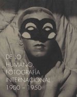 On the Human Being. International Photography 1900-1950: de Lo Humano. Fotografia Internacional 1900-1950
