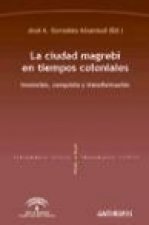 La ciudad magrebí en tiempos coloniales : invención, conquista y transformación