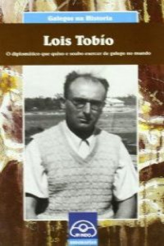 Lois Tobio : o diplomatico que quiso e soubo exercer de galego no mundo