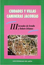 Ciudadades y villas camineras jacobeas : III Jornadas de estudio y debate urbano, celebradas en León en octubre de 1999
