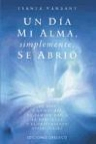 Un día mi alma, simplemente, se abrió : 40 días y 40 noches de camino hacia la fortaleza y el crecimiento espirituales