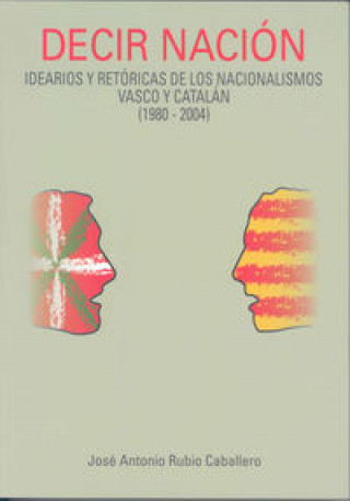 Decir nación: idearios y retóricas de los nacionalismos vasco y catalán (1980-2004)