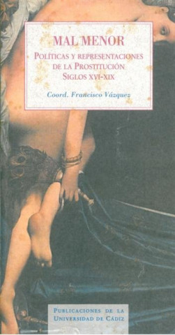 Mal menor : políticas y representaciones de la prostitución : (siglos XVI-XIX)