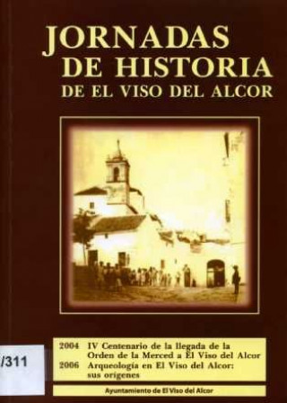 I Jornadas de Historia de El Viso del Alcor : celebradas del 21 al 24 de enero de 2004 y del 4 al 7 de octubre de 2006, en El Viso del Alcor, Sevilla